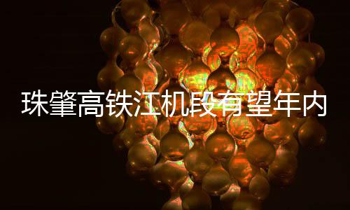 内开高铁珠肇通段有望年江机