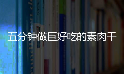 干根钟做吃的五分素肉手撕香菇巨好