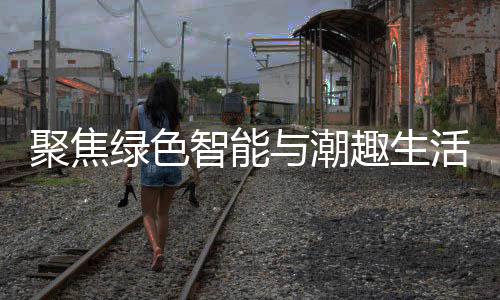 购在趣生智能中国幕与潮深圳新型消费聚焦季启活 绿色